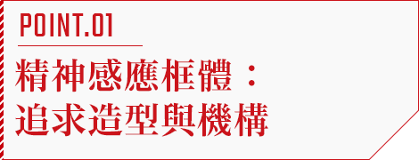 POINT.01 精神感應框體：追求造型與機構